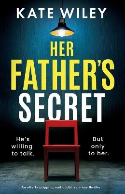 Her Father's Secret: An utterly gripping and addictive crime thriller - Kate Wiley - cover