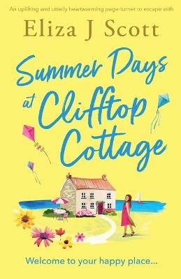 Summer Days at Clifftop Cottage: An uplifting and utterly heartwarming page-turner to escape with - Eliza J Scott - cover