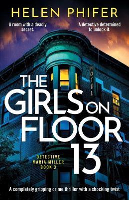 The Girls on Floor 13: A completely gripping crime thriller with a shocking twist - Helen Phifer - cover