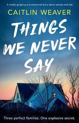 Things We Never Say: An unforgettable, emotional story of secrets and lies - Caitlin Weaver - cover