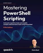 Mastering PowerShell Scripting: Automate repetitive tasks and simplify complex administrative tasks using PowerShell