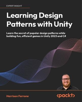 Learning Design Patterns with Unity: Learn the secret of popular design patterns while building fun, efficient games in Unity 2023 and C# - Harrison Ferrone - cover