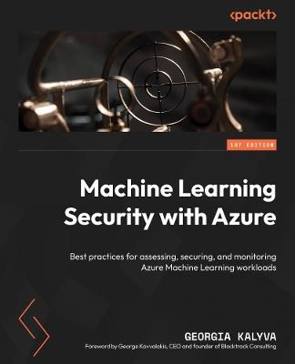 Machine Learning Security with Azure: Best practices for assessing, securing, and monitoring Azure Machine Learning workloads - Georgia Kalyva - cover