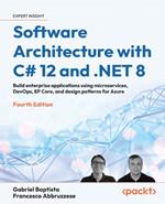 Software Architecture with C# 12 and .NET 8: Build enterprise applications using microservices, DevOps, EF Core, and design patterns for Azure