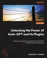 Unlocking the Power of Auto-GPT and Its Plugins: Implement, customize, and optimize Auto-GPT for building robust AI applications