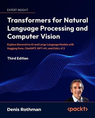 Transformers for Natural Language Processing and Computer Vision: Explore Generative AI and Large Language Models with Hugging Face, ChatGPT, GPT-4V, and DALL-E 3 - Denis Rothman - cover