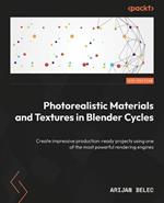 Photorealistic Materials and Textures in Blender Cycles: Create impressive production-ready projects using one of the most powerful rendering engines