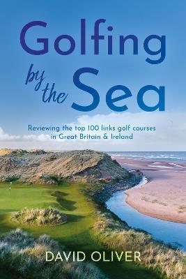 Golfing By The Sea: Reviewing the top 100 links golf courses in Great Britain & Ireland - David Oliver - cover