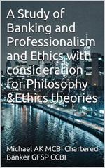 A Study of Banking and Professionalism and Ethics with consideration for Philosophy and Ethics theories