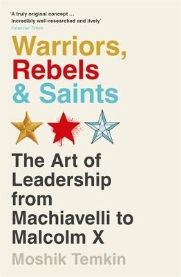 Warriors, Rebels and Saints: The Art of Leadership from Machiavelli to Malcolm X - Moshik Temkin - cover