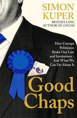 Good Chaps: How Corrupt Politicians Broke Our Law and Institutions - And What We Can Do About It - Simon Kuper - cover