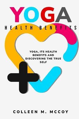 Yoga, its health benefits and discovering the true self - Colleen M McCoy - cover