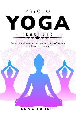 Concept and practice integration of professional psycho-yoga teachers - Anna Laurie - cover