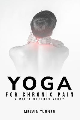 Yoga for Chronic Pain: A Mixed Methods Study - Melvin Turner - cover