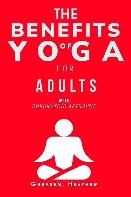 The Benefits of Yoga for Adults with Rheumatoid Arthritis - Greysen Heather - cover