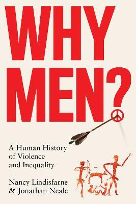 Why Men?: A Human History of Violence and Inequality - Nancy Lindisfarne,Jonathan Neale - cover