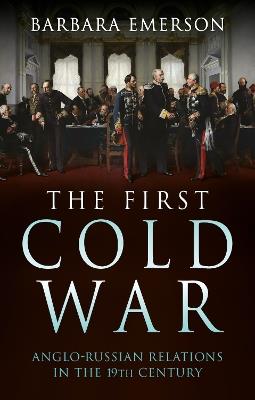 The First Cold War: Anglo-Russian Relations in the 19th Century - Barbara Emerson - cover