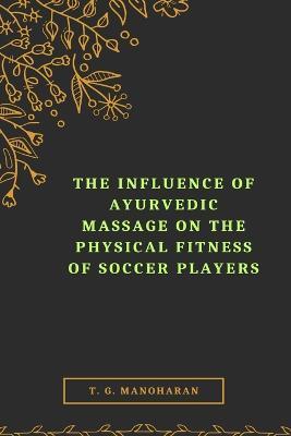 The Influence of Ayurvedic Massage on the Physical Fitness of Soccer Players - T G Manoharan - cover