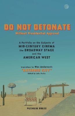 DO NOT DETONATE Without Presidential Approval: A Portfolio on the Subjects of Mid-century Cinema, the Broadway Stage and the American West - Various Authors - cover