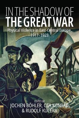 In the Shadow of the Great War: Physical Violence in East-Central Europe, 1917–1923 - cover