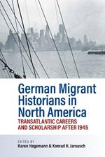 German Migrant Historians in North America: Transatlantic Careers and Scholarship after 1945