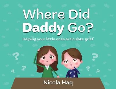 Where Did Daddy Go?: Helping Your Little Ones Articulate Grief - Nicola Haq - cover