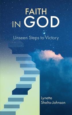 Faith in God: Unseen Steps to Victory - Lynette Shelto-Johnson - cover