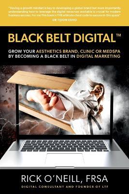 Black Belt Digital (Tm): Grow Your Aesthetics Brand, Clinic or MedSpa by Becoming a Black Belt in Digital Marketing - Rick O'Neill - cover