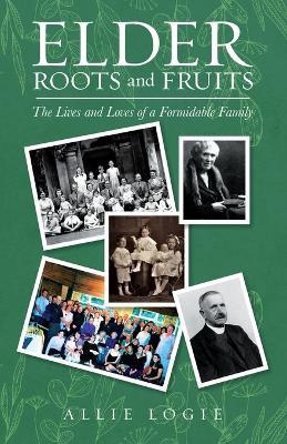 Elder Roots and Fruits: The Lives and Loves of a Formidable Family - Allie Logie - cover