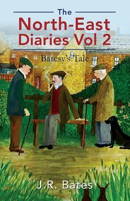 The North-East Diaries Vol 2: Batesy's Tale - J R Bates - cover