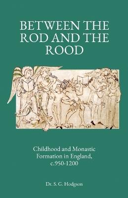 Between the Rod and the Rood: Childhood and Monastic Formation in England, c.950-1200. - Steven G Hodgson - cover