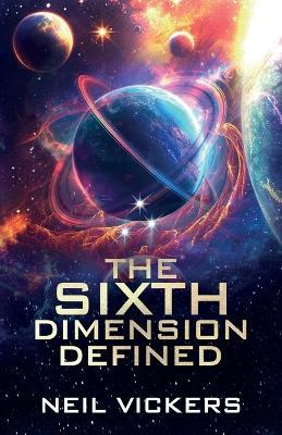 The Sixth Dimension Defined - Neil Vickers - cover