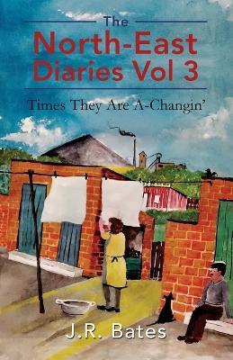 The North-East Diaries Vol 3: Times They Are A-Changin' - J R Bates - cover