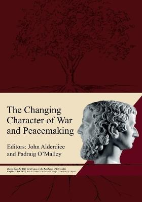 The Changing Character of War and Peacemaking: Papers from the 2023 Conference on the Resolution of Intractable Conflict (CRIC 2023) held at Harris Manchester College, University of Oxford - John Alderdice,Padraig O'Malley - cover