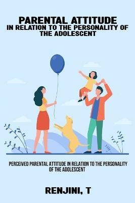 Perceived parental attitude in relation to the personality of the adolescent - Renjini T - cover