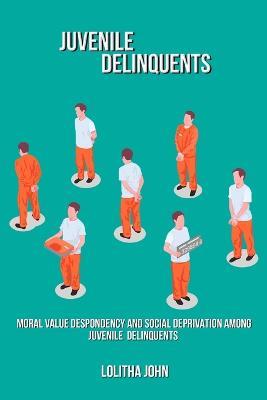 Moral value despondency and social deprivation among juvenile delinquents - Lolitha John - cover