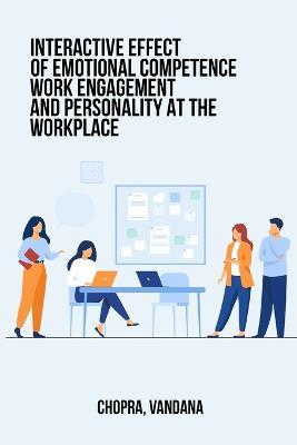 Interactive Effects of Emotional Competence, Work Engagement and Personality at the Workplace - Chopra Vandana - cover