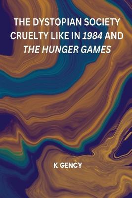 The Dystopian Society Cruelty Like in 1984 and the Hunger Games - K Gency - cover