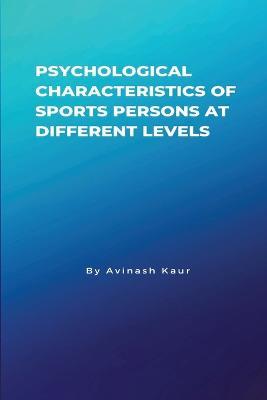 Psychological Characteristics of Sports Persons at different levels - Avinash Kaur - cover