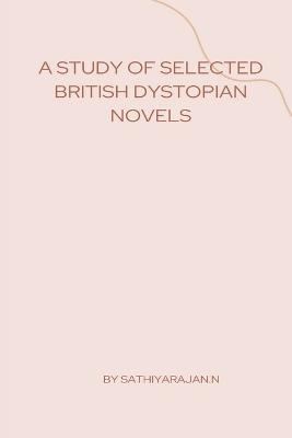 A Study of Selected British Dystopian Novels - Sathiya` Rajan - cover