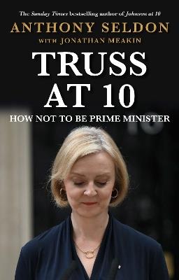 Truss at 10: How Not to Be Prime Minister - Anthony Seldon - cover