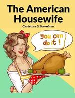 The American Housewife: Containing the Most Valuable and Original Receipts in All the Various Branches of Cookery