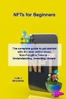 NFTs for Beginners: The complete guide to get started with the new online craze, Non-Fungible Tokens - Understanding, Investing, Awareness and the...Crash - Hollie C Hargreaves - cover