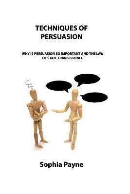 Techniques of Persuasion: Why Is Persuasion So Important and the Law of State Transference - Sophia Payne - cover