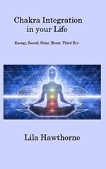 Chakra Integration in your Life: Energy, Sacral, Solar, Heart, Third Eye