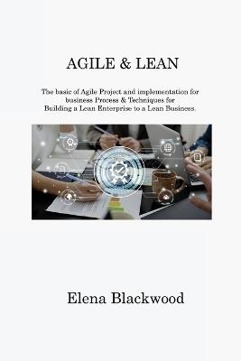 Agile & Lean: The basic of Agile Project and implementation for business Process & Techniques for Building a Lean Enterprise to a Lean Business - Elena Blackwood - cover