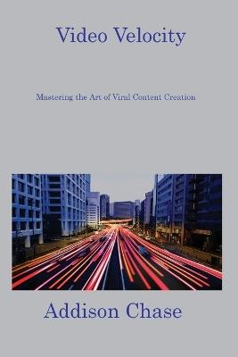 Video Velocity: Mastering the Art of Viral Content Creation - Addison Chase - cover