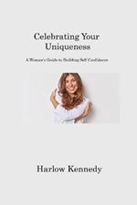 Celebrating Your Uniqueness: A Woman's Guide to Building Self Confidence