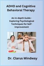 ADHD and Cognitive Behavioral Therapy: An In-depth Guide - Exploring Psychological Techniques for Self-Improvement