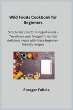 Wild Foods Cookbook for Beginners: Simple Recipes for Foraged Foods - Transform your foraged finds into delicious meals with these beginner-friendly recipes.